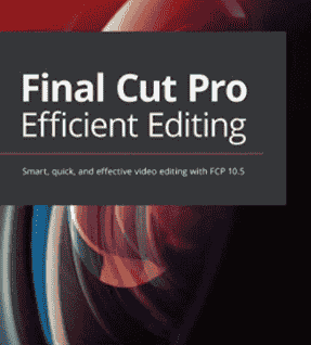 Final Cut Pro Efficient Editing: Smart, quick, and effective video editing with FCP 10.5
